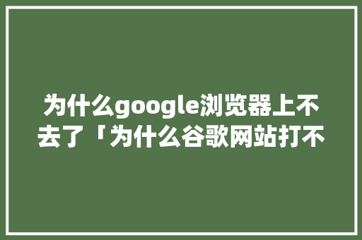 为什么google浏览器上不去了「为什么谷歌网站打不开了」 为什么google浏览器上不去了「为什么谷歌网站打不开了」 必应SEO
