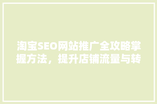 淘宝SEO网站推广全攻略掌握方法，提升店铺流量与转化率 神马SEO