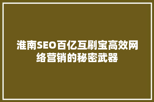 淮南SEO百亿互刷宝高效网络营销的秘密武器 搜狗SEO