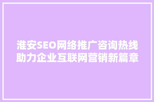 淮安SEO网络推广咨询热线助力企业互联网营销新篇章 百度SEO