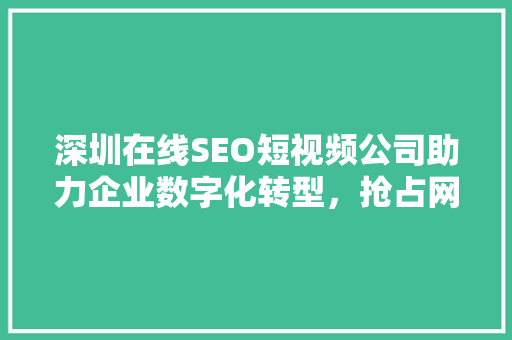 深圳在线SEO短视频公司助力企业数字化转型，抢占网络营销新风口 神马SEO