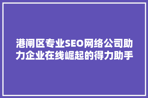 港闸区专业SEO网络公司助力企业在线崛起的得力助手 百度SEO