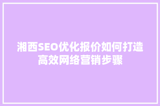 湘西SEO优化报价如何打造高效网络营销步骤 必应SEO