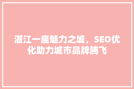 湛江一座魅力之城，SEO优化助力城市品牌腾飞 GoogleSEO
