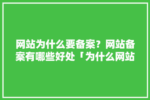 网站为什么要备案？网站备案有哪些好处「为什么网站一定要备案呢」 网站为什么要备案？网站备案有哪些好处「为什么网站一定要备案呢」 必应SEO