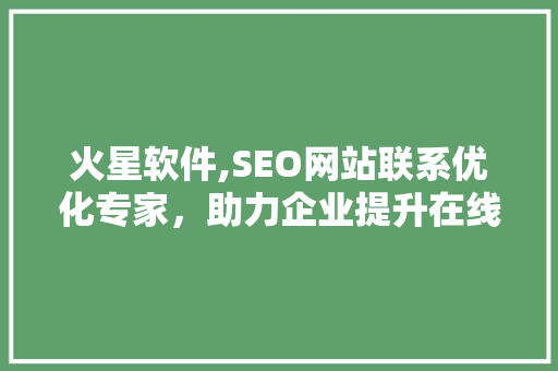 火星软件,SEO网站联系优化专家，助力企业提升在线竞争力 神马SEO