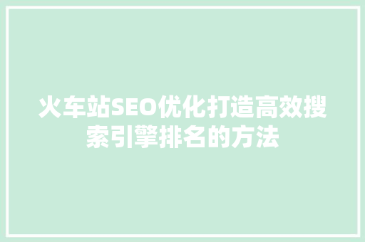 火车站SEO优化打造高效搜索引擎排名的方法 神马SEO