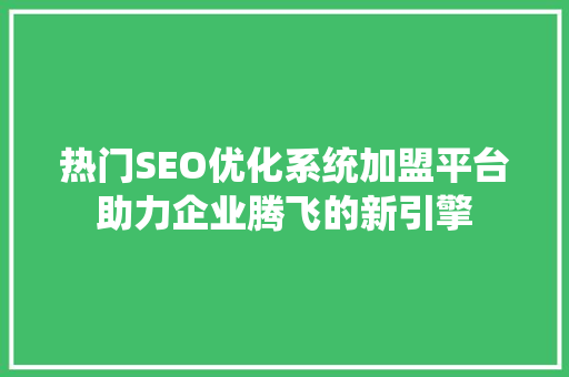 热门SEO优化系统加盟平台助力企业腾飞的新引擎 搜狗SEO