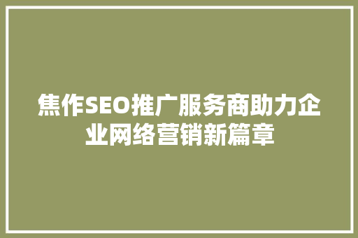焦作SEO推广服务商助力企业网络营销新篇章 神马SEO