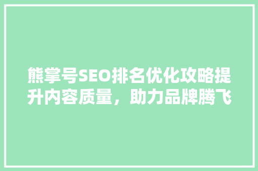 熊掌号SEO排名优化攻略提升内容质量，助力品牌腾飞 GoogleSEO