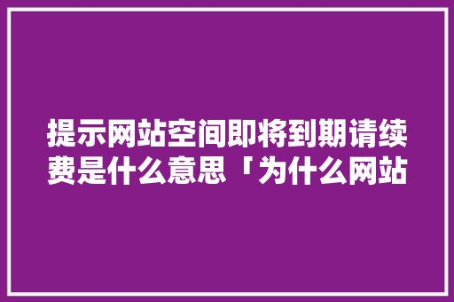 提示网站空间即将到期请续费是什么意思「为什么网站需要续费呢」 提示网站空间即将到期请续费是什么意思「为什么网站需要续费呢」 GoogleSEO