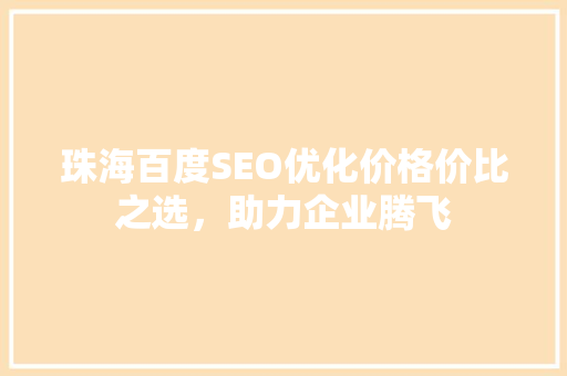 珠海百度SEO优化价格价比之选，助力企业腾飞 神马SEO