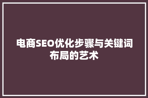 电商SEO优化步骤与关键词布局的艺术 百度SEO