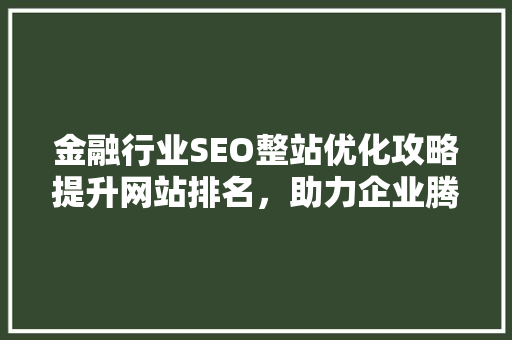 金融行业SEO整站优化攻略提升网站排名，助力企业腾飞
