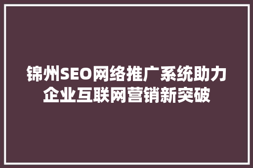 锦州SEO网络推广系统助力企业互联网营销新突破 搜狗SEO