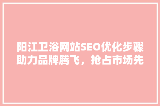 阳江卫浴网站SEO优化步骤助力品牌腾飞，抢占市场先机 神马SEO