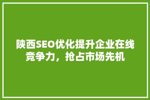 陕西SEO优化提升企业在线竞争力，抢占市场先机