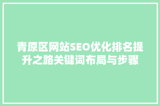 青原区网站SEO优化排名提升之路关键词布局与步骤 GoogleSEO