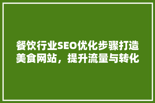 餐饮行业SEO优化步骤打造美食网站，提升流量与转化率