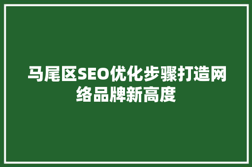 马尾区SEO优化步骤打造网络品牌新高度