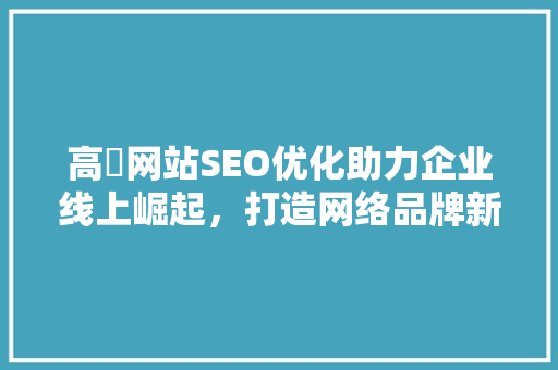 高埗网站SEO优化助力企业线上崛起，打造网络品牌新高度 神马SEO
