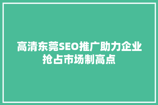 高清东莞SEO推广助力企业抢占市场制高点 必应SEO