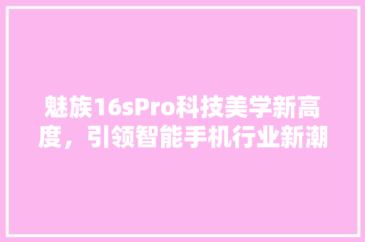 魅族16sPro科技美学新高度，引领智能手机行业新潮流 必应SEO