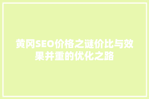 黄冈SEO价格之谜价比与效果并重的优化之路 GoogleSEO