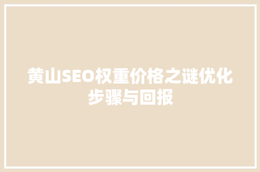 黄山SEO权重价格之谜优化步骤与回报 神马SEO