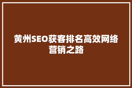 黄州SEO获客排名高效网络营销之路 搜狗SEO