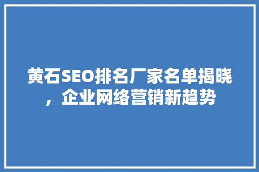 黄石SEO排名厂家名单揭晓，企业网络营销新趋势 搜狗SEO