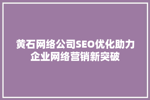 黄石网络公司SEO优化助力企业网络营销新突破 神马SEO