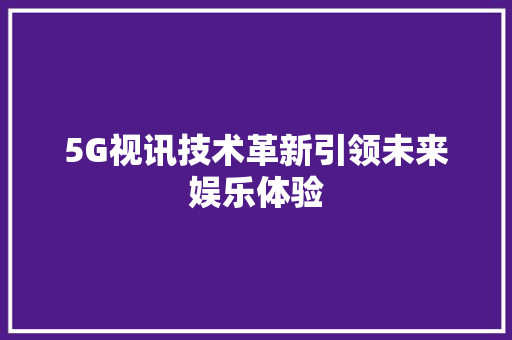 5G视讯技术革新引领未来娱乐体验