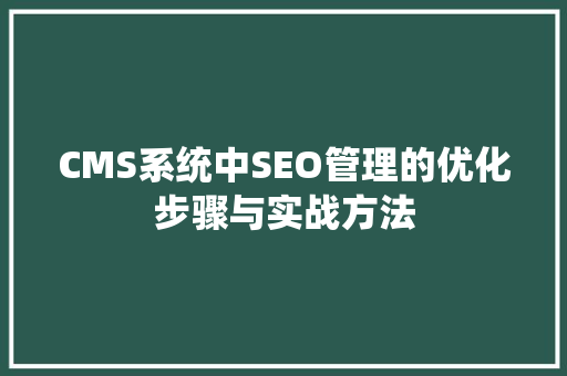 CMS系统中SEO管理的优化步骤与实战方法 必应SEO