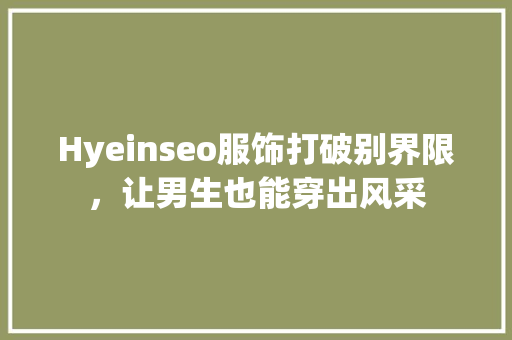 Hyeinseo服饰打破别界限，让男生也能穿出风采 神马SEO