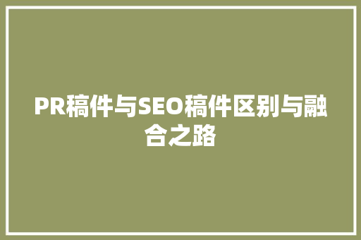 PR稿件与SEO稿件区别与融合之路 神马SEO