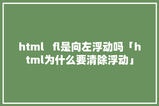 html   fl是向左浮动吗「html为什么要清除浮动」 html   fl是向左浮动吗「html为什么要清除浮动」 神马SEO