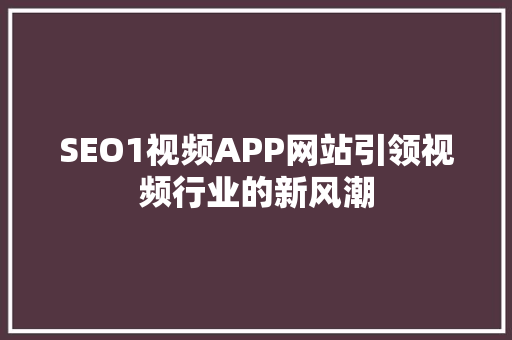 SEO1视频APP网站引领视频行业的新风潮 GoogleSEO