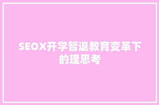 SEOX开学暂退教育变革下的理思考 神马SEO