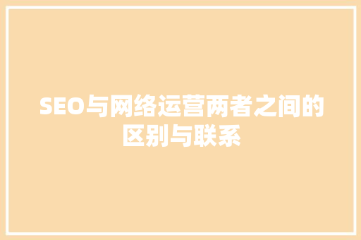 SEO与网络运营两者之间的区别与联系 必应SEO