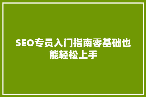 SEO专员入门指南零基础也能轻松上手 GoogleSEO