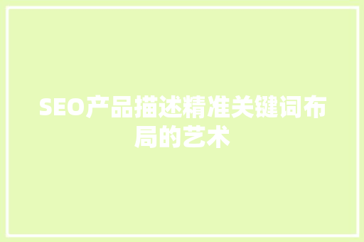 SEO产品描述精准关键词布局的艺术 GoogleSEO