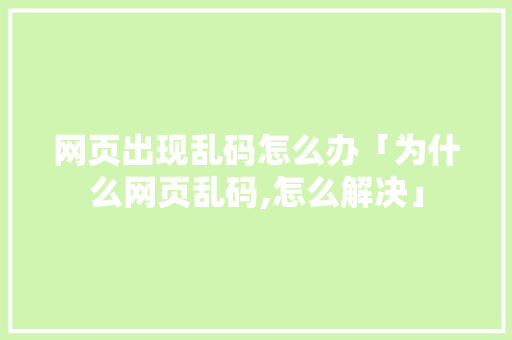 网页出现乱码怎么办「为什么网页乱码,怎么解决」 网页出现乱码怎么办「为什么网页乱码,怎么解决」 必应SEO
