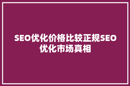 SEO优化价格比较正规SEO优化市场真相 必应SEO