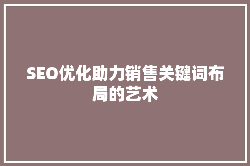 SEO优化助力销售关键词布局的艺术 搜狗SEO