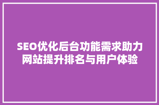 SEO优化后台功能需求助力网站提升排名与用户体验 必应SEO