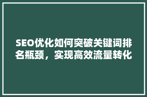 SEO优化如何突破关键词排名瓶颈，实现高效流量转化 神马SEO