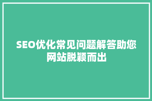 SEO优化常见问题解答助您网站脱颖而出 百度SEO