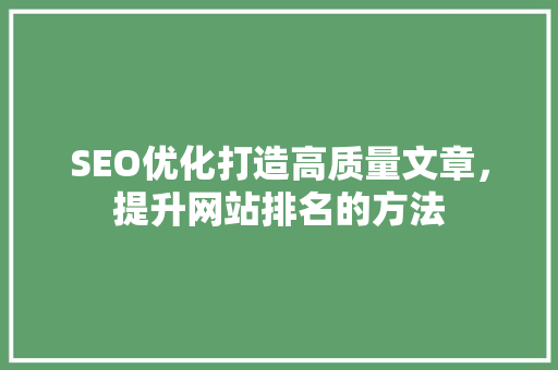 SEO优化打造高质量文章，提升网站排名的方法