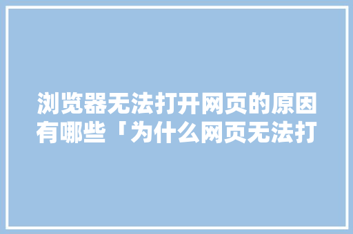 浏览器无法打开网页的原因有哪些「为什么网页无法打开怎么解决」 浏览器无法打开网页的原因有哪些「为什么网页无法打开怎么解决」 神马SEO